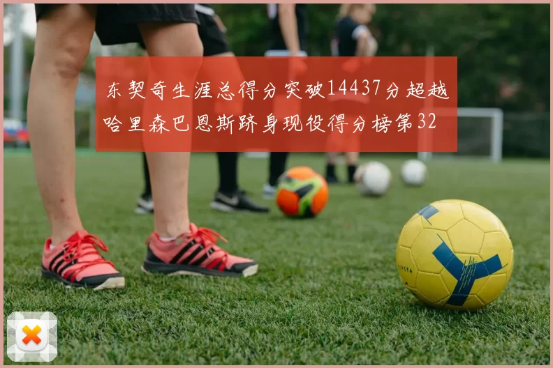 东契奇生涯总得分突破14437分超越哈里森巴恩斯跻身现役得分榜第32位