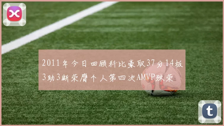 2011年今日回顾科比豪取37分14板3助3断荣膺个人第四次AMVP殊荣
