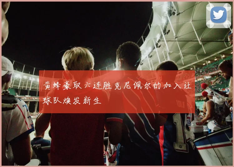 黄蜂豪取六连胜克尼佩尔的加入让球队焕发新生