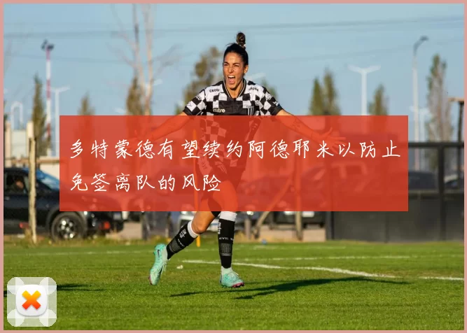 多特蒙德有望续约阿德耶米以防止免签离队的风险