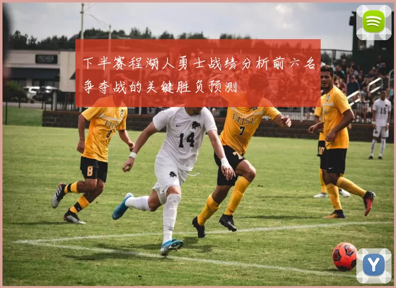 下半赛程湖人勇士战绩分析前六名争夺战的关键胜负预测