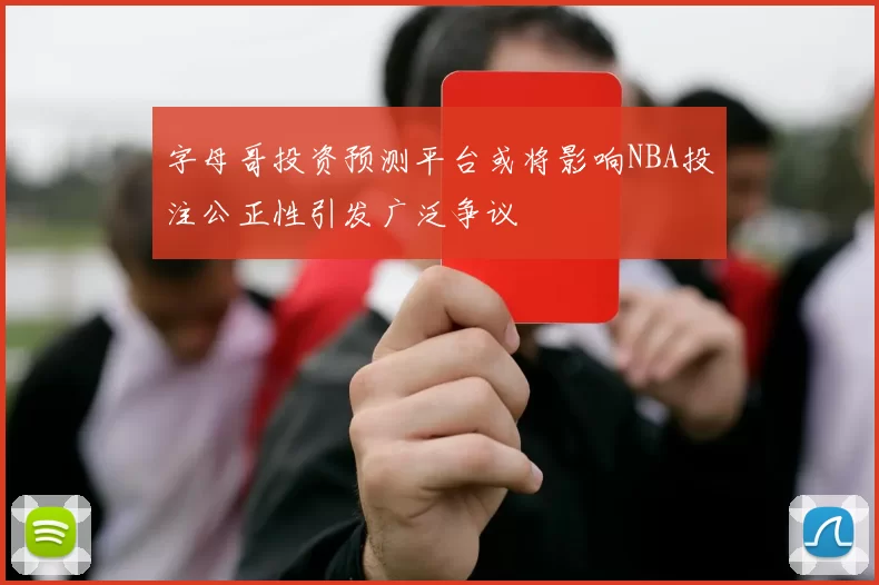 字母哥投资预测平台或将影响NBA投注公正性引发广泛争议