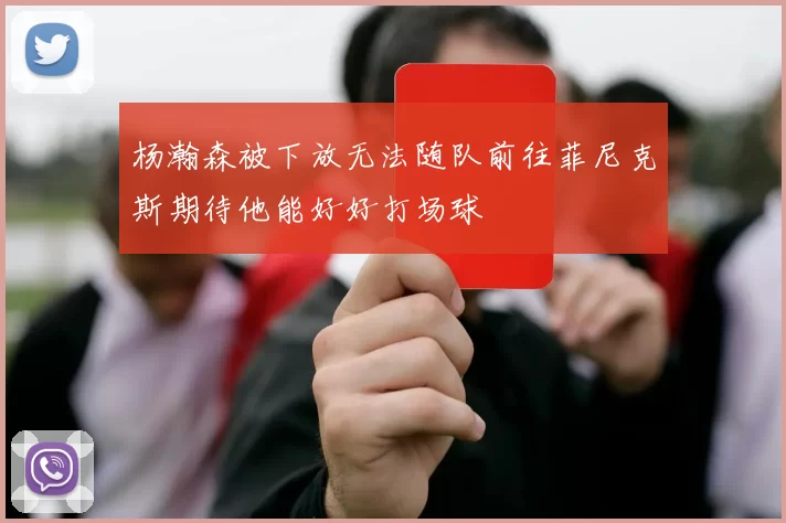 杨瀚森被下放无法随队前往菲尼克斯期待他能好好打场球