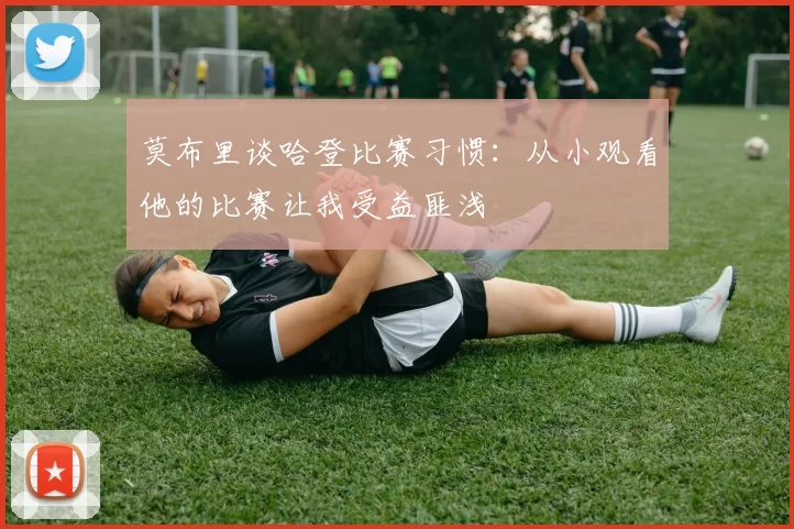 莫布里谈哈登比赛习惯：从小观看他的比赛让我受益匪浅