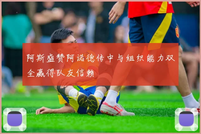 阿斯盛赞阿诺德传中与组织能力双全赢得队友信赖