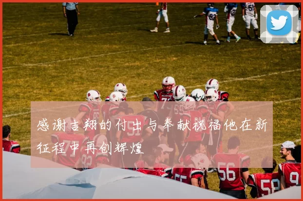 感谢吉翔的付出与奉献祝福他在新征程中再创辉煌