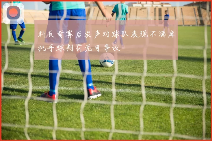 科瓦奇赛后发声对球队表现不满库托手球判罚无可争议