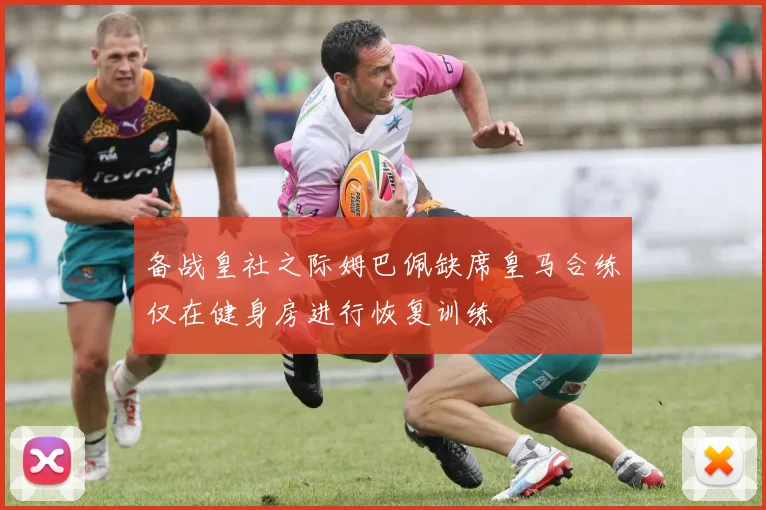 备战皇社之际姆巴佩缺席皇马合练仅在健身房进行恢复训练