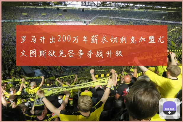 罗马开出200万年薪求切利克加盟尤文图斯欲免签争夺战升级