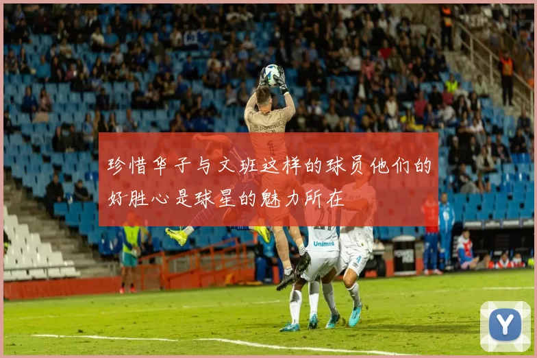 珍惜华子与文班这样的球员他们的好胜心是球星的魅力所在