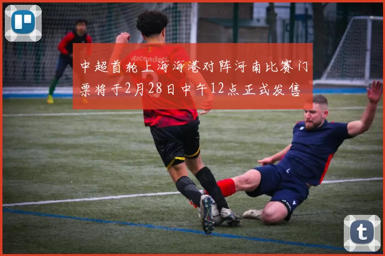 中超首轮上海海港对阵河南比赛门票将于2月28日中午12点正式发售