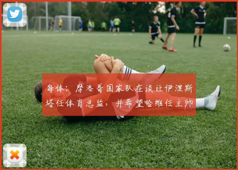 每体：摩洛哥国家队在谈让伊涅斯塔任体育总监，并希望哈维任主帅