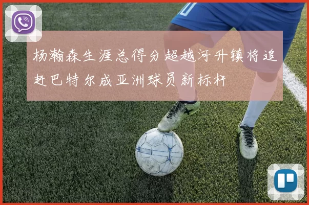 杨瀚森生涯总得分超越河升镇将追赶巴特尔成亚洲球员新标杆